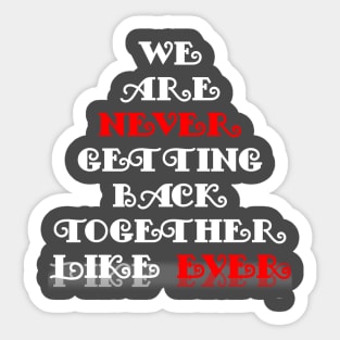 We Are Never Getting Back Together Like Ever Sticker